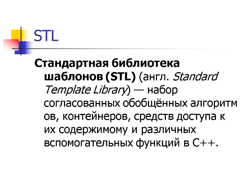 STL Стандартная библиотека шаблонов (STL) (англ. Standard Template Library) — набор согласованных обобщённых алгоритмов,